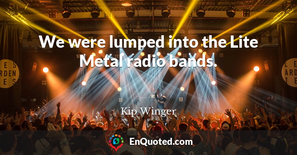 We were lumped into the Lite Metal radio bands.