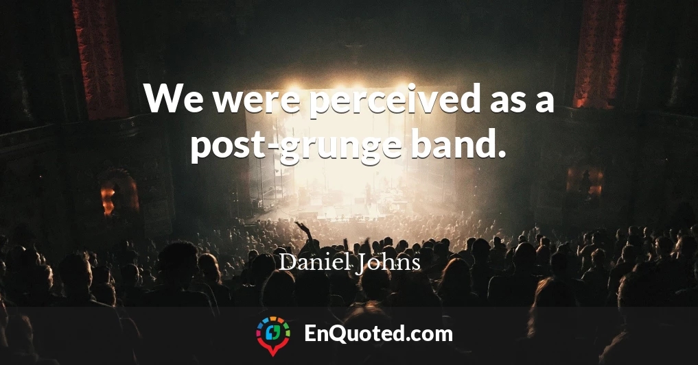 We were perceived as a post-grunge band.