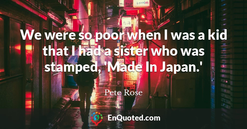 We were so poor when I was a kid that I had a sister who was stamped, 'Made In Japan.'