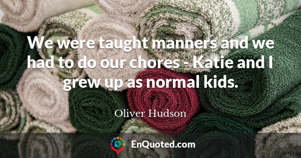 We were taught manners and we had to do our chores - Katie and I grew up as normal kids.