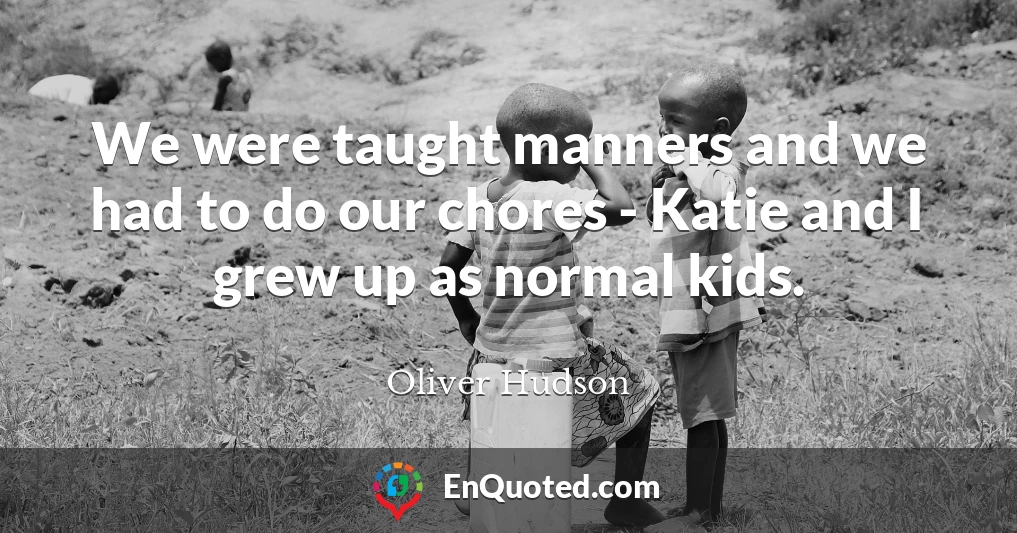 We were taught manners and we had to do our chores - Katie and I grew up as normal kids.