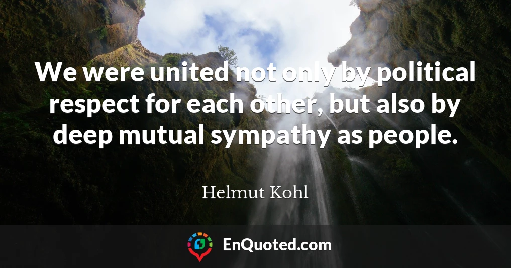 We were united not only by political respect for each other, but also by deep mutual sympathy as people.