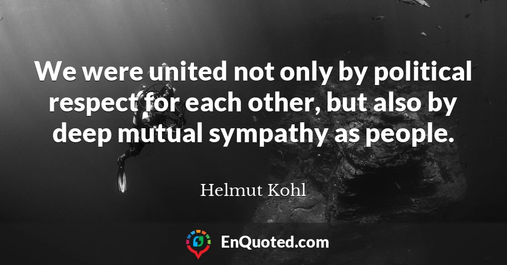 We were united not only by political respect for each other, but also by deep mutual sympathy as people.