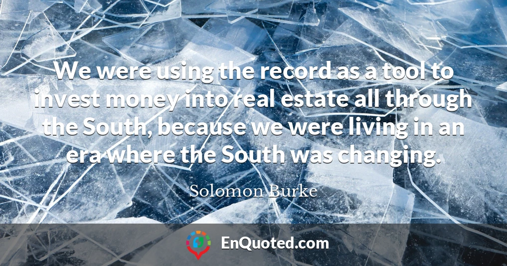 We were using the record as a tool to invest money into real estate all through the South, because we were living in an era where the South was changing.