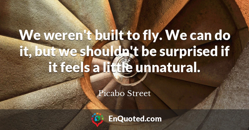 We weren't built to fly. We can do it, but we shouldn't be surprised if it feels a little unnatural.