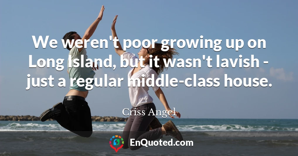 We weren't poor growing up on Long Island, but it wasn't lavish - just a regular middle-class house.