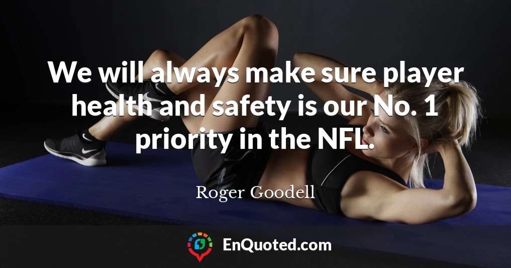 We will always make sure player health and safety is our No. 1 priority in the NFL.
