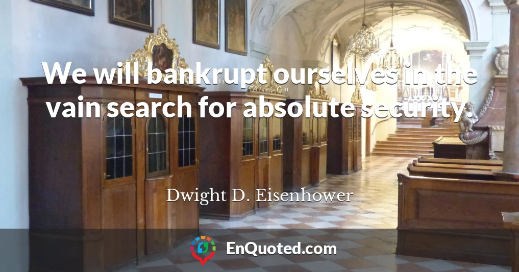 We will bankrupt ourselves in the vain search for absolute security.