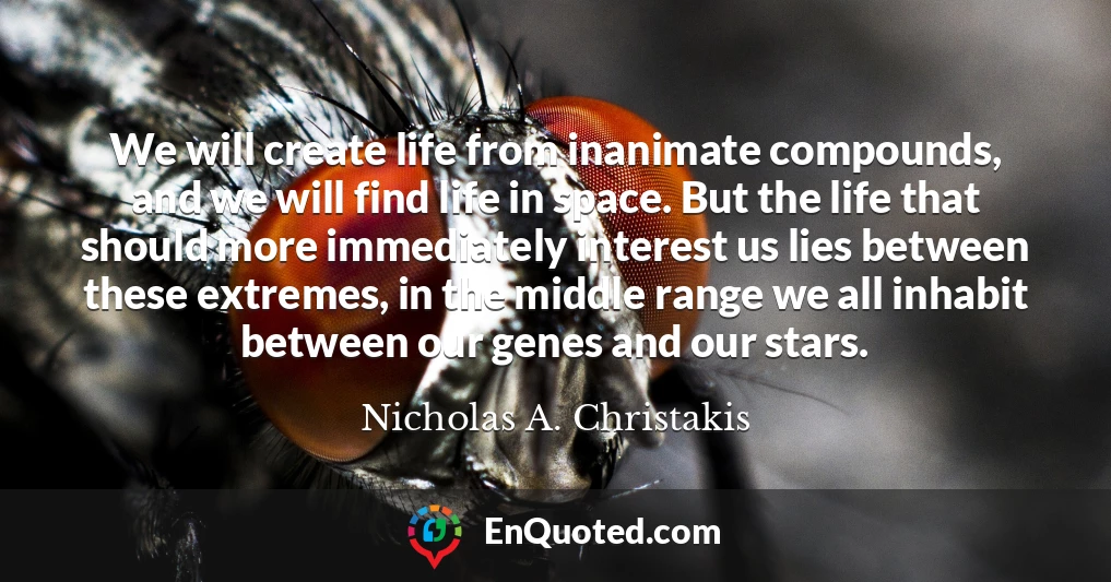 We will create life from inanimate compounds, and we will find life in space. But the life that should more immediately interest us lies between these extremes, in the middle range we all inhabit between our genes and our stars.