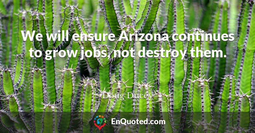 We will ensure Arizona continues to grow jobs, not destroy them.