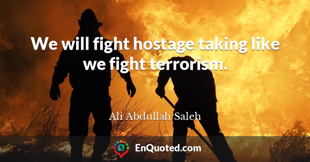 We will fight hostage taking like we fight terrorism.