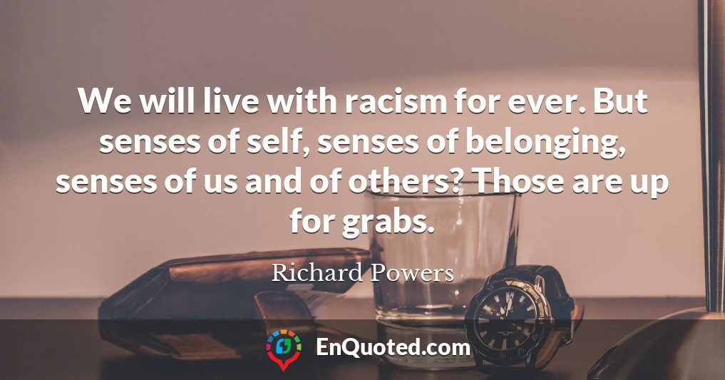 We will live with racism for ever. But senses of self, senses of belonging, senses of us and of others? Those are up for grabs.