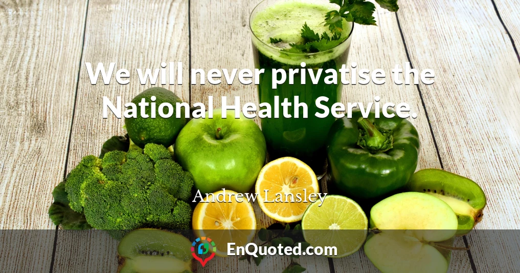 We will never privatise the National Health Service.