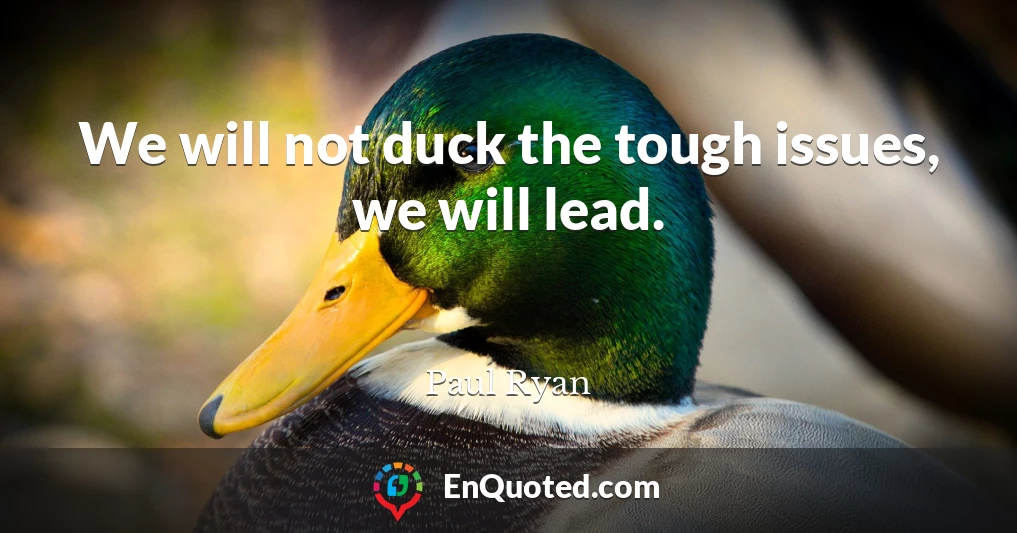 We will not duck the tough issues, we will lead.