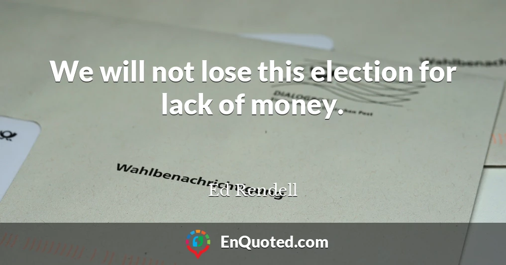 We will not lose this election for lack of money.