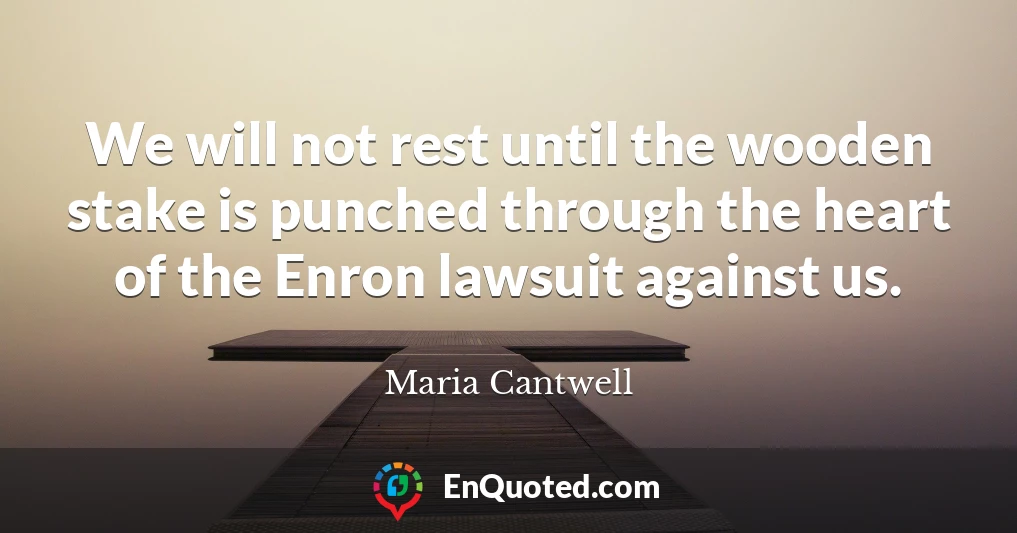 We will not rest until the wooden stake is punched through the heart of the Enron lawsuit against us.