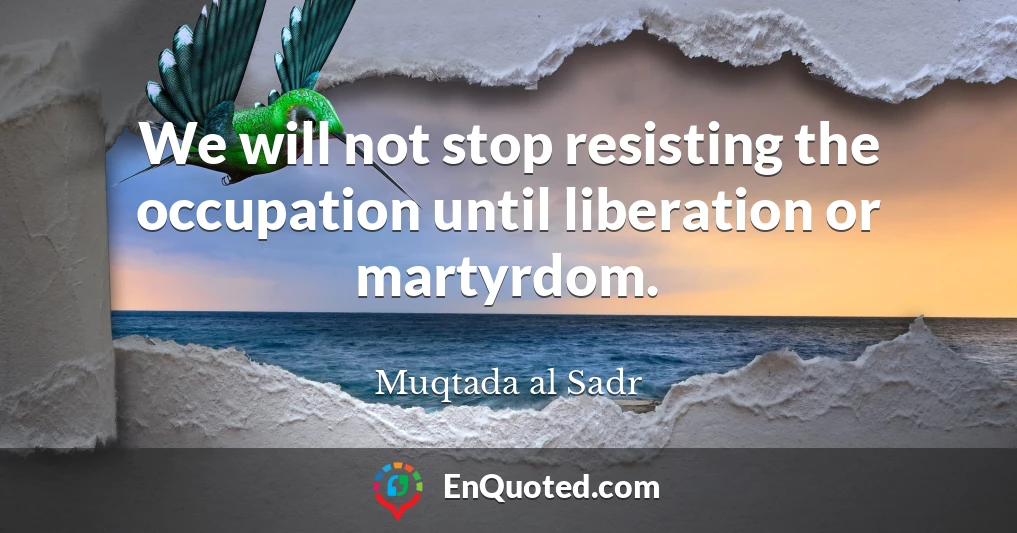We will not stop resisting the occupation until liberation or martyrdom.