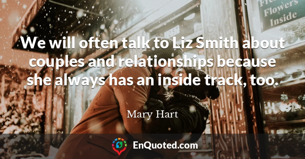 We will often talk to Liz Smith about couples and relationships because she always has an inside track, too.