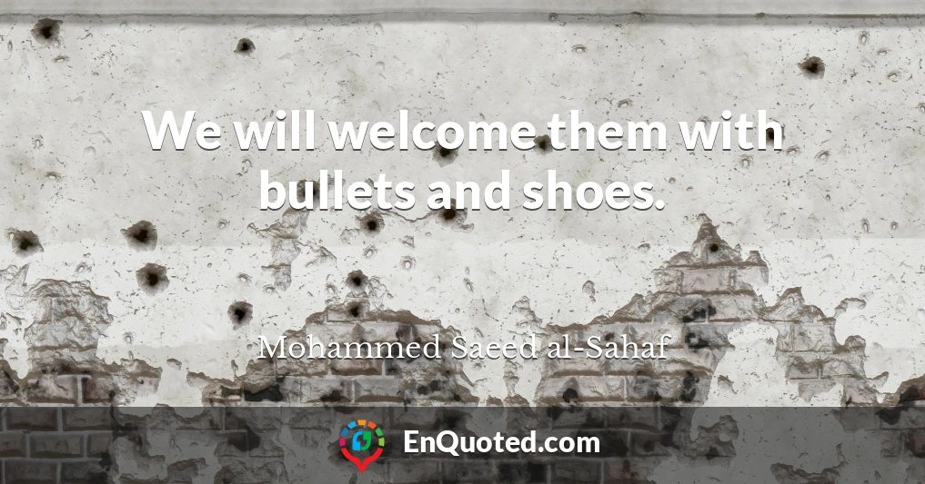 We will welcome them with bullets and shoes.