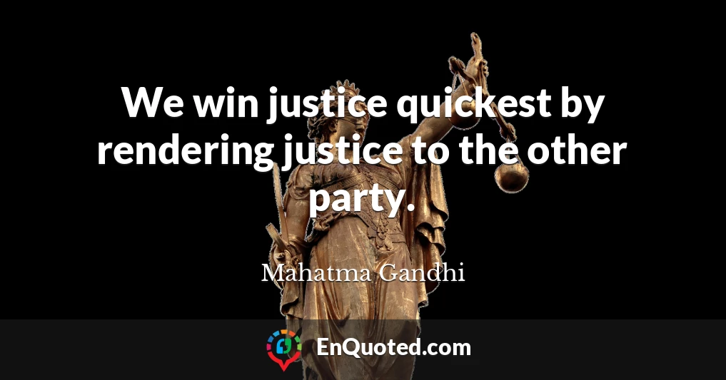 We win justice quickest by rendering justice to the other party.