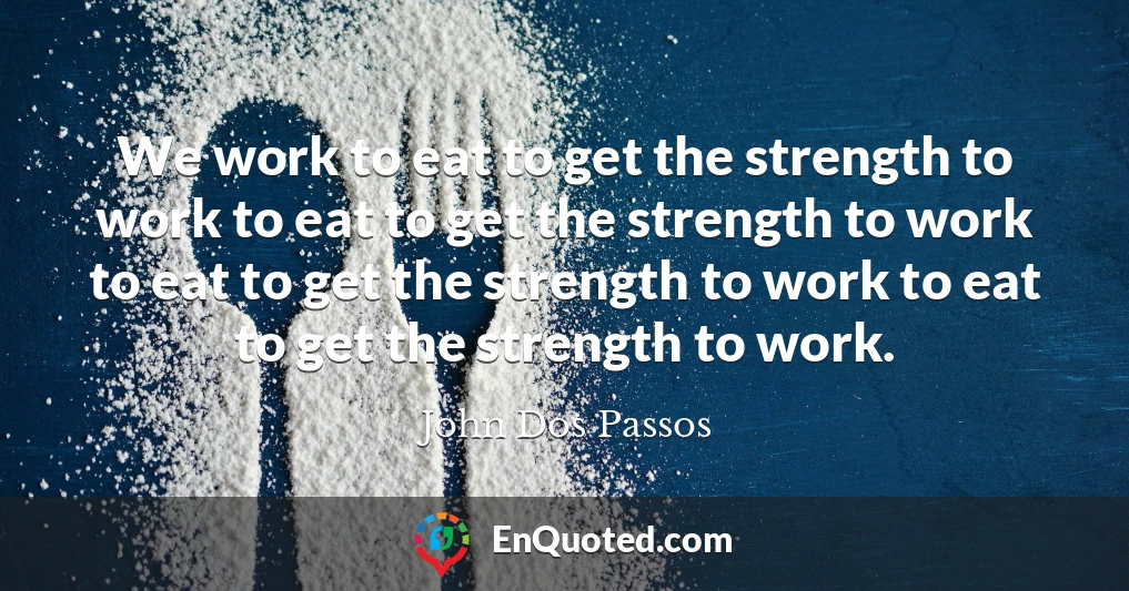 We work to eat to get the strength to work to eat to get the strength to work to eat to get the strength to work to eat to get the strength to work.