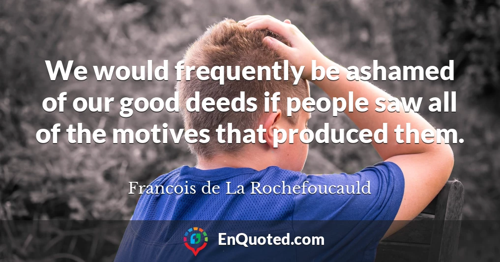 We would frequently be ashamed of our good deeds if people saw all of the motives that produced them.