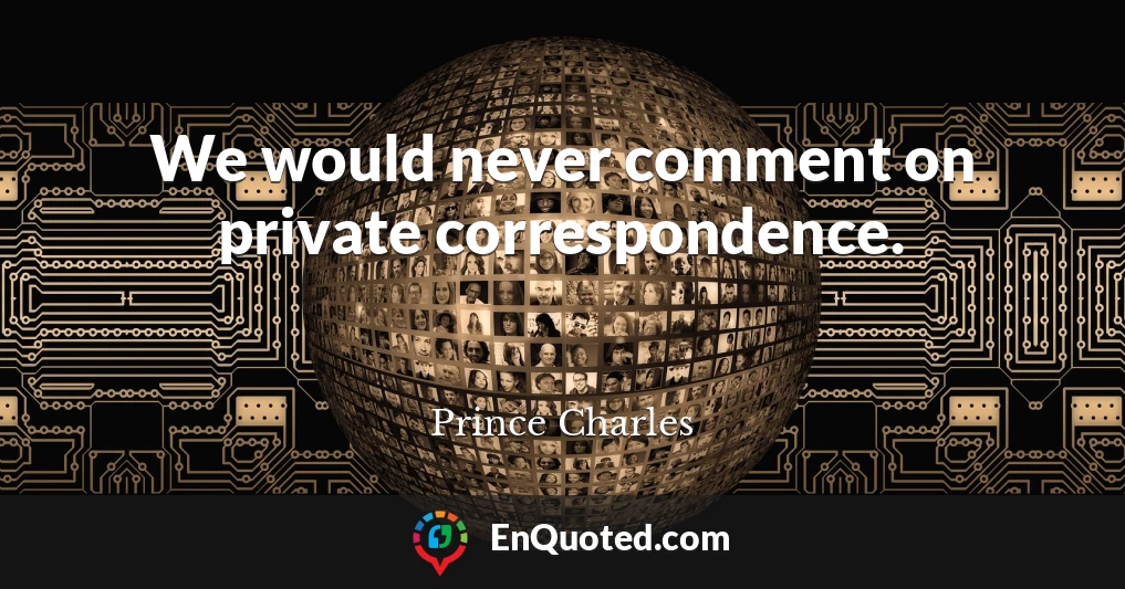 We would never comment on private correspondence.