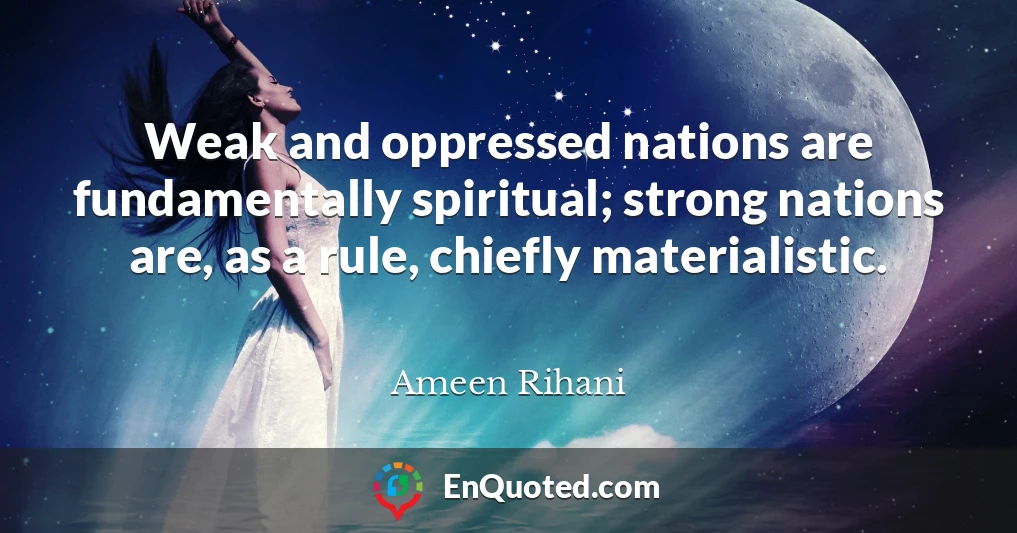 Weak and oppressed nations are fundamentally spiritual; strong nations are, as a rule, chiefly materialistic.