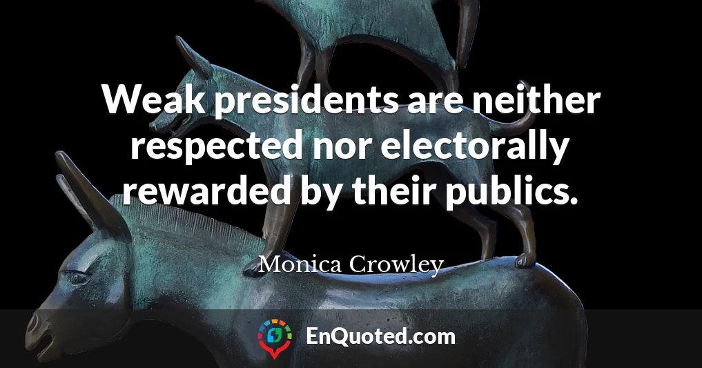Weak presidents are neither respected nor electorally rewarded by their publics.