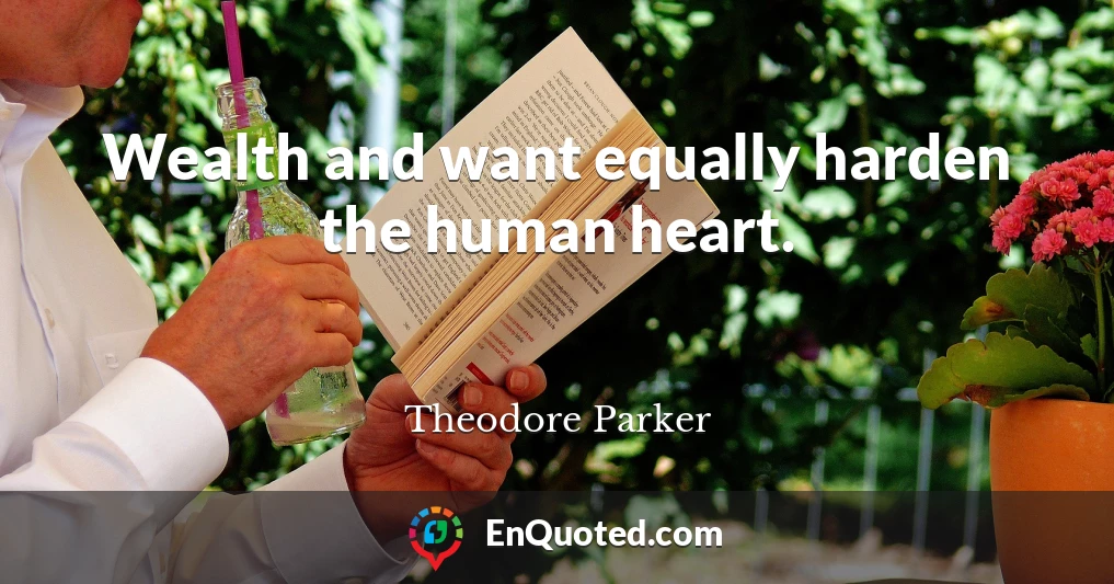 Wealth and want equally harden the human heart.