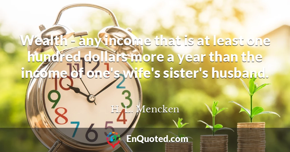 Wealth - any income that is at least one hundred dollars more a year than the income of one's wife's sister's husband.
