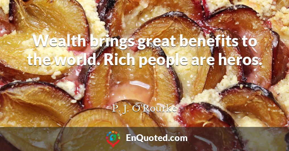 Wealth brings great benefits to the world. Rich people are heros.