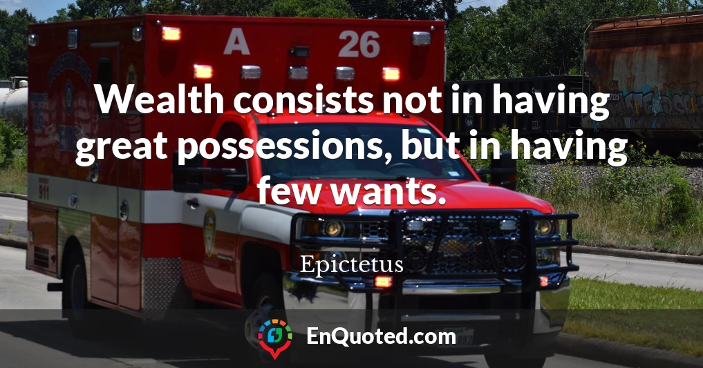 Wealth consists not in having great possessions, but in having few wants.