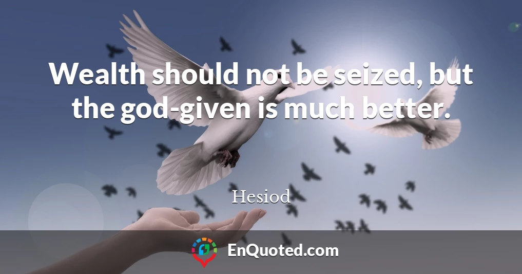 Wealth should not be seized, but the god-given is much better.