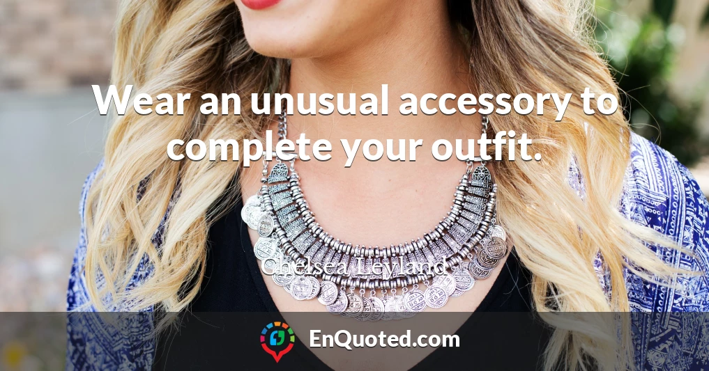Wear an unusual accessory to complete your outfit.