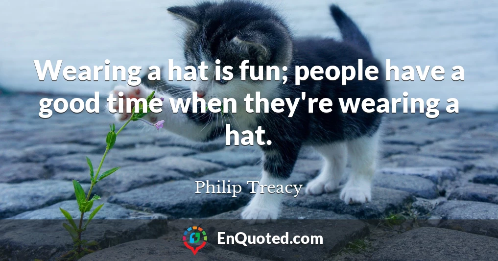 Wearing a hat is fun; people have a good time when they're wearing a hat.