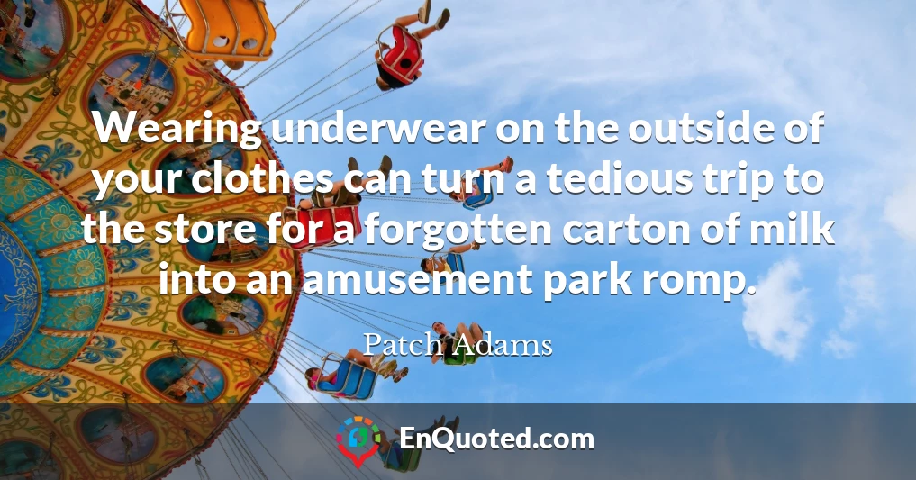 Wearing underwear on the outside of your clothes can turn a tedious trip to the store for a forgotten carton of milk into an amusement park romp.