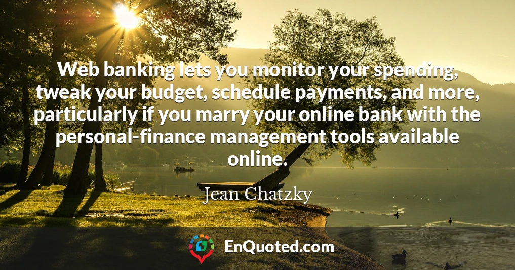 Web banking lets you monitor your spending, tweak your budget, schedule payments, and more, particularly if you marry your online bank with the personal-finance management tools available online.