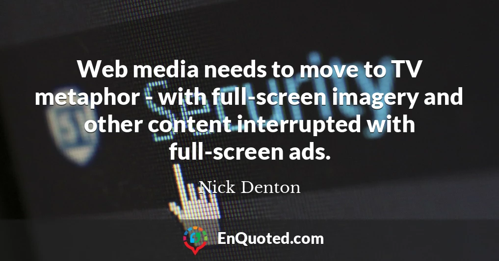 Web media needs to move to TV metaphor - with full-screen imagery and other content interrupted with full-screen ads.