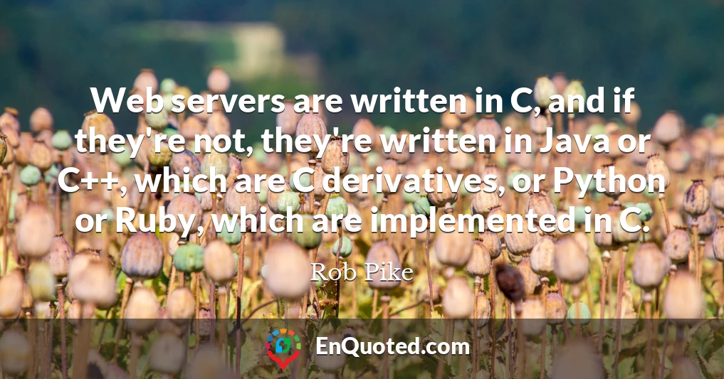 Web servers are written in C, and if they're not, they're written in Java or C++, which are C derivatives, or Python or Ruby, which are implemented in C.