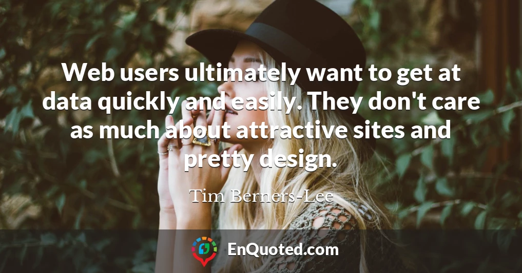 Web users ultimately want to get at data quickly and easily. They don't care as much about attractive sites and pretty design.
