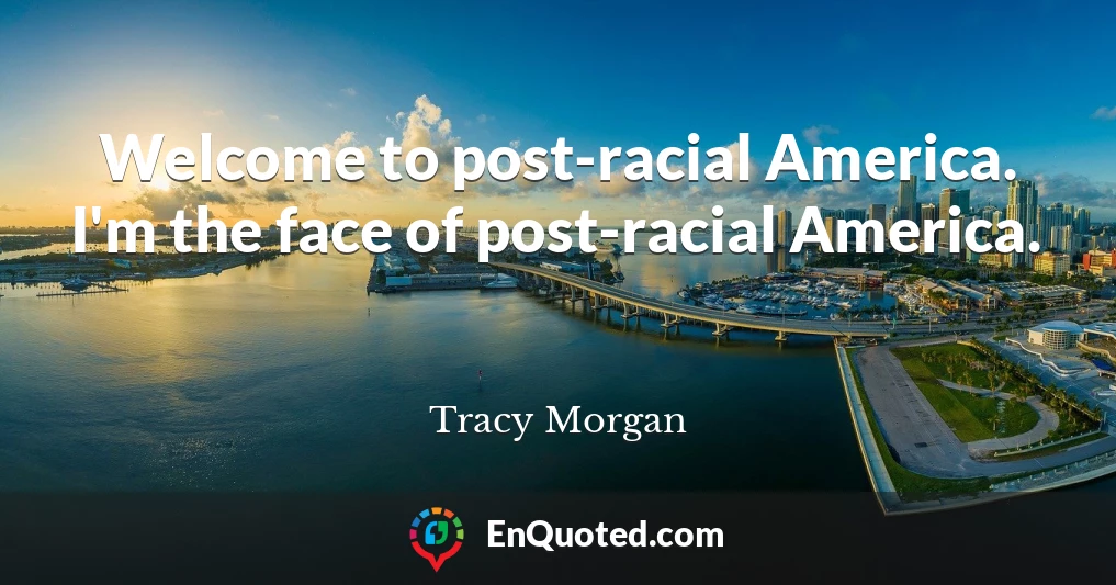 Welcome to post-racial America. I'm the face of post-racial America.