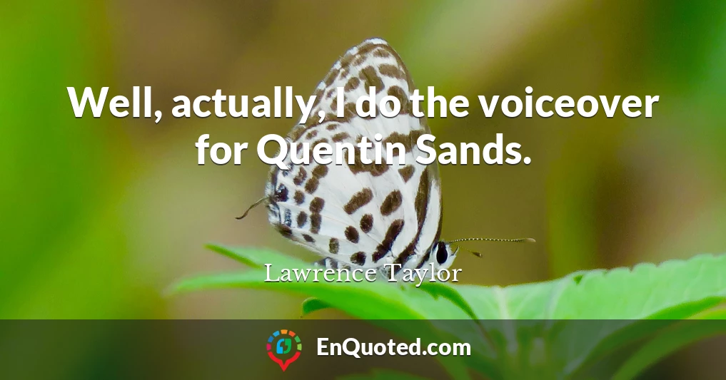Well, actually, I do the voiceover for Quentin Sands.