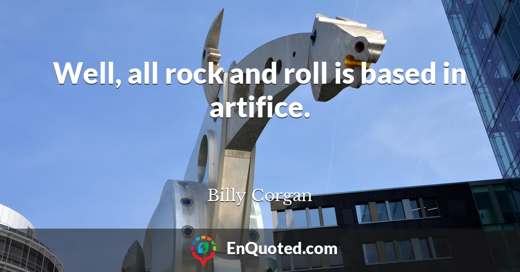 Well, all rock and roll is based in artifice.