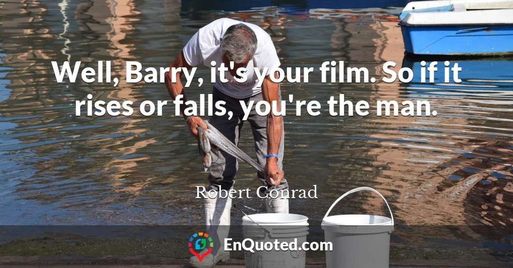 Well, Barry, it's your film. So if it rises or falls, you're the man.