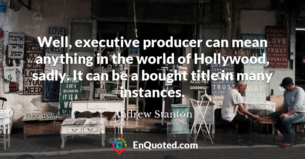 Well, executive producer can mean anything in the world of Hollywood, sadly. It can be a bought title in many instances.