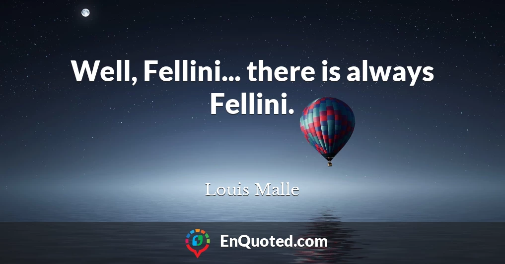 Well, Fellini... there is always Fellini.