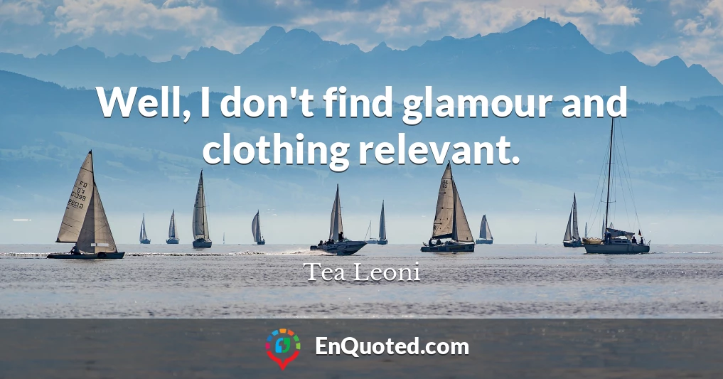 Well, I don't find glamour and clothing relevant.