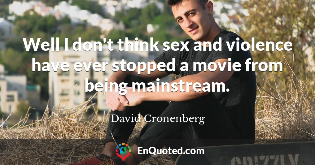 Well I don't think sex and violence have ever stopped a movie from being mainstream.