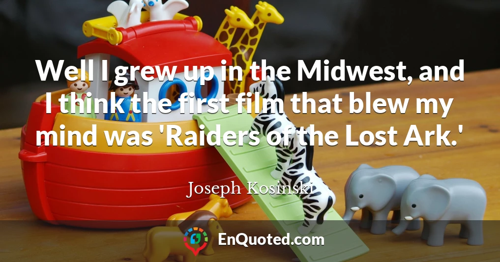 Well I grew up in the Midwest, and I think the first film that blew my mind was 'Raiders of the Lost Ark.'